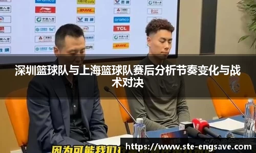 深圳篮球队与上海篮球队赛后分析节奏变化与战术对决